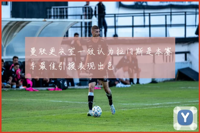 曼联更衣室一致认为拉门斯是本赛季最佳引援表现出色