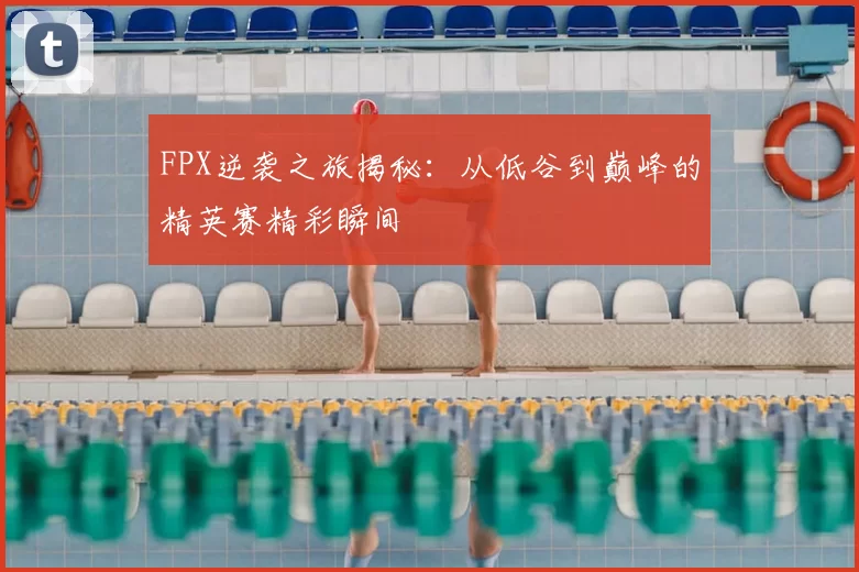FPX逆袭之旅揭秘:从低谷到巅峰的精英赛精彩瞬间