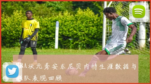 NBA状元秀安东尼贝内特生涯数据与球队表现回顾