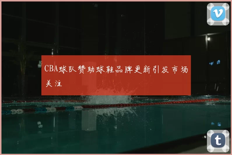 CBA球队赞助球鞋品牌更新引发市场关注