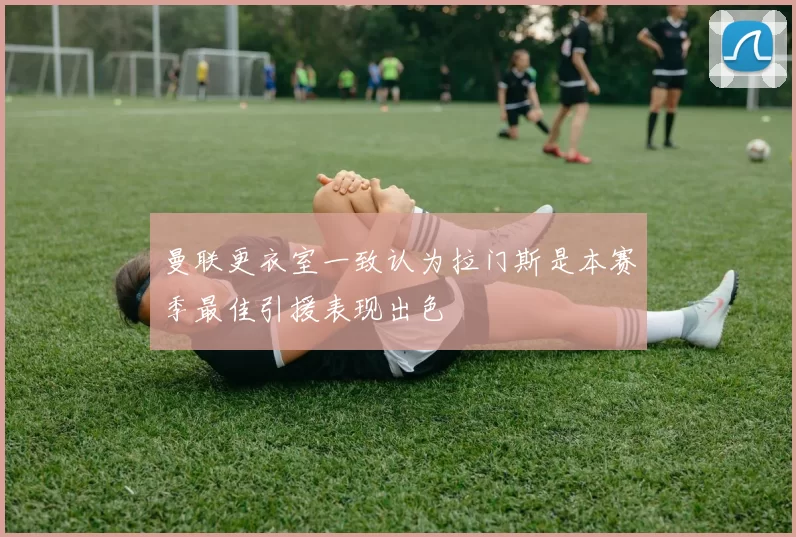 曼联更衣室一致认为拉门斯是本赛季最佳引援表现出色