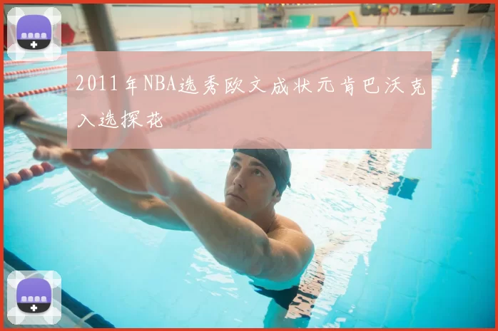 2011年NBA选秀欧文成状元肯巴沃克入选探花