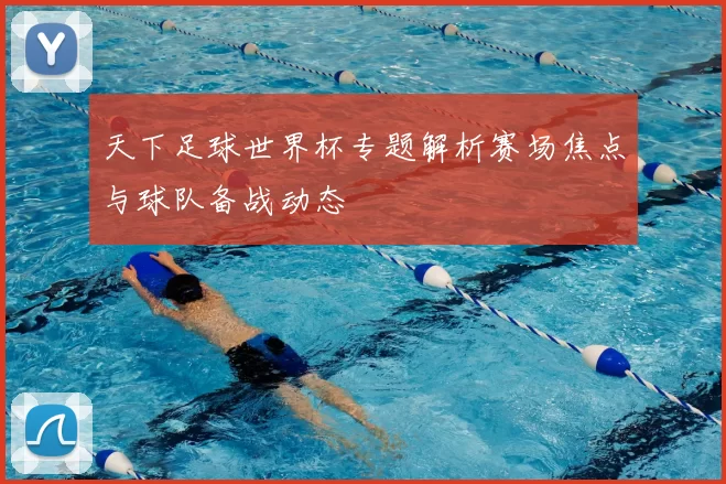 天下足球世界杯专题解析赛场焦点与球队备战动态