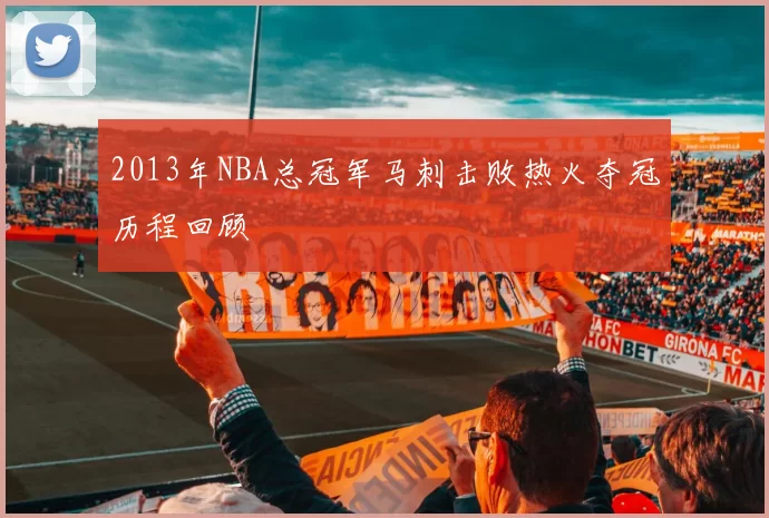 2013年NBA总冠军马刺击败热火夺冠历程回顾