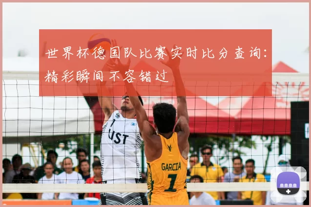 世界杯德国队比赛实时比分查询:精彩瞬间不容错过