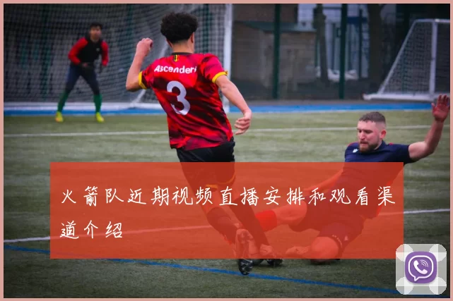 火箭队近期视频直播安排和观看渠道介绍