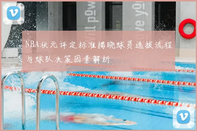 NBA状元评定标准揭晓球员选拔流程与球队决策因素解析