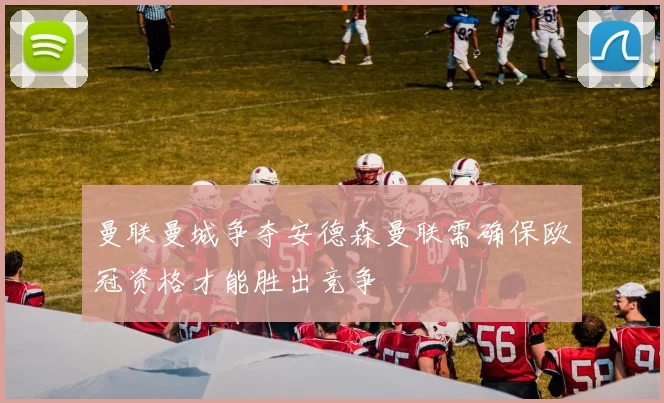 曼联曼城争夺安德森曼联需确保欧冠资格才能胜出竞争