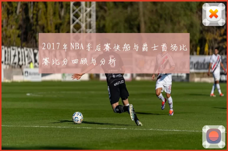 2017年NBA季后赛快船与爵士首场比赛比分回顾与分析