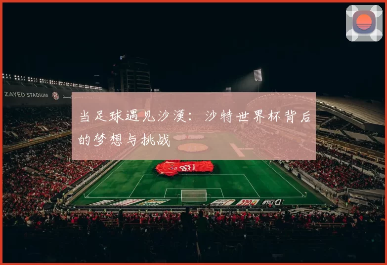 当足球遇见沙漠：沙特世界杯背后的梦想与挑战