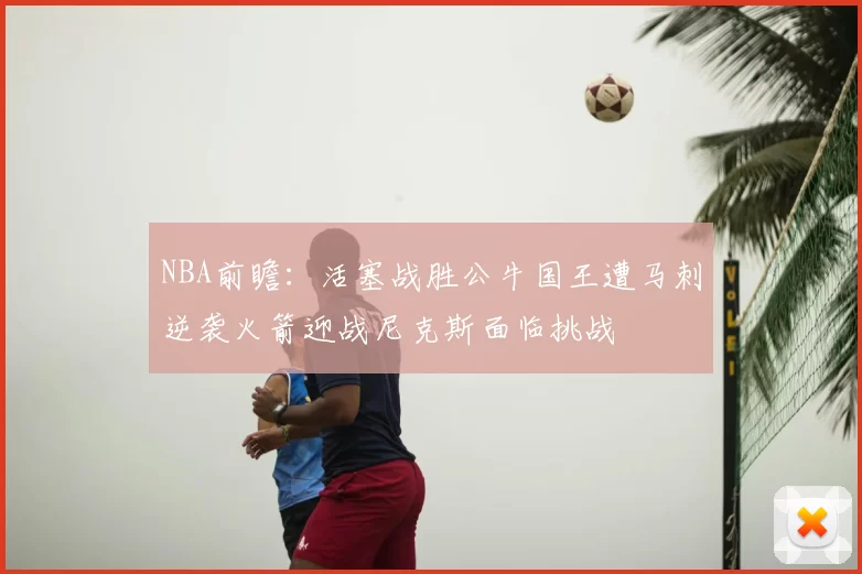 NBA前瞻：活塞战胜公牛国王遭马刺逆袭火箭迎战尼克斯面临挑战