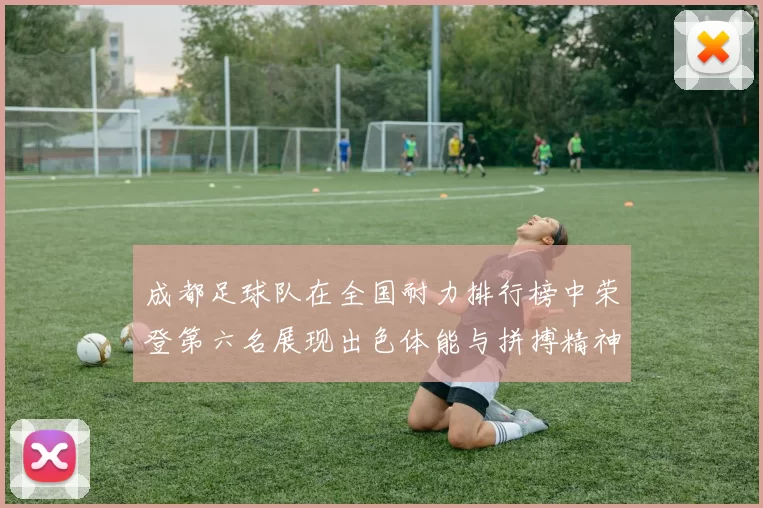 成都足球队在全国耐力排行榜中荣登第六名展现出色体能与拼搏精神