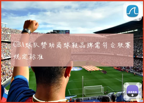 CBA球队赞助商球鞋品牌需符合联赛规定标准