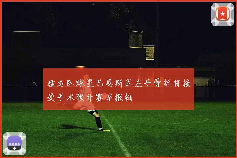 猛龙队球星巴恩斯因左手骨折将接受手术预计赛季报销