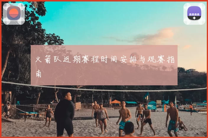 火箭队近期赛程时间安排与观赛指南