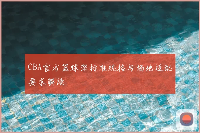 CBA官方篮球架标准规格与场地适配要求解读