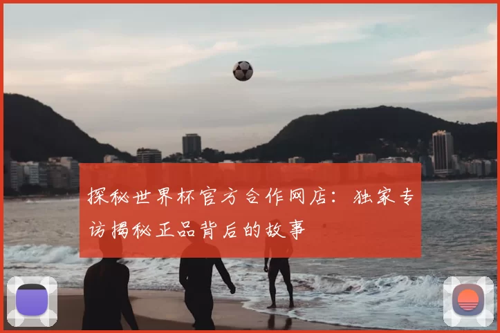 探秘世界杯官方合作网店：独家专访揭秘正品背后的故事