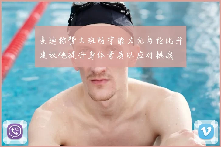 麦迪称赞文班防守能力无与伦比并建议他提升身体素质以应对挑战
