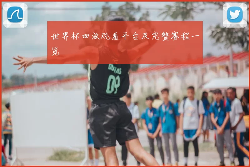 世界杯回放观看平台及完整赛程一览