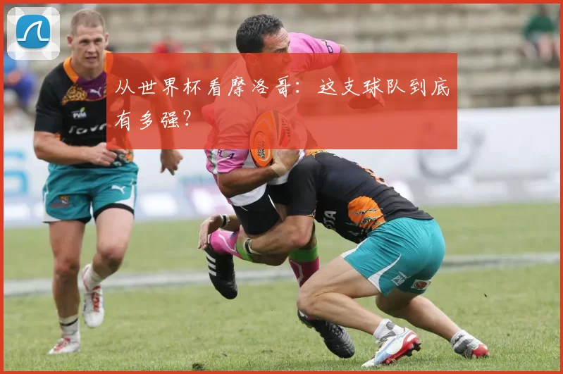 从世界杯看摩洛哥：这支球队到底有多强？