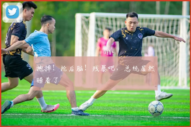 抱摔!抡后脑!残暴吧,总统居然睡着了