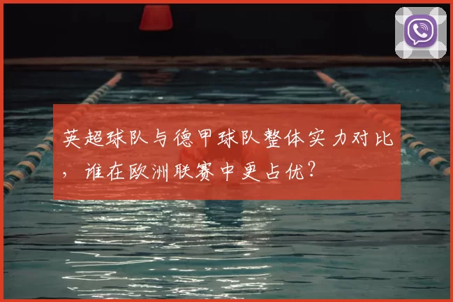 英超球队与德甲球队整体实力对比,谁在欧洲联赛中更占优?