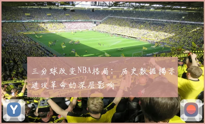 三分球改变NBA格局：历史数据揭示进攻革命的深层影响