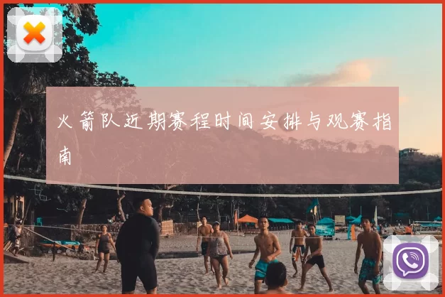 火箭队近期赛程时间安排与观赛指南